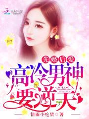 先婚后爱，高冷男神要逆天！