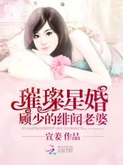 璀璨星婚:顾少的绯闻老婆